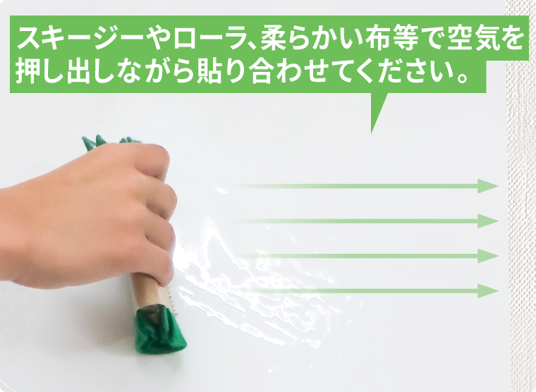 スキージー、ローラ、柔らかい布等で空気を押し出しながら貼り合わせる